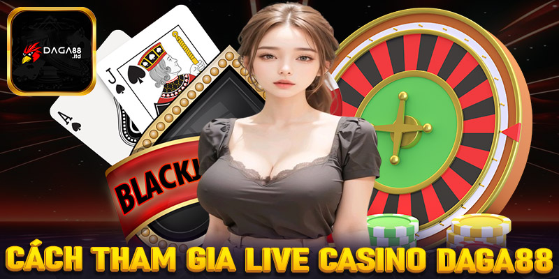 Hướng dẫn đầy đủ các bước tham gia cá cược live casino daga88